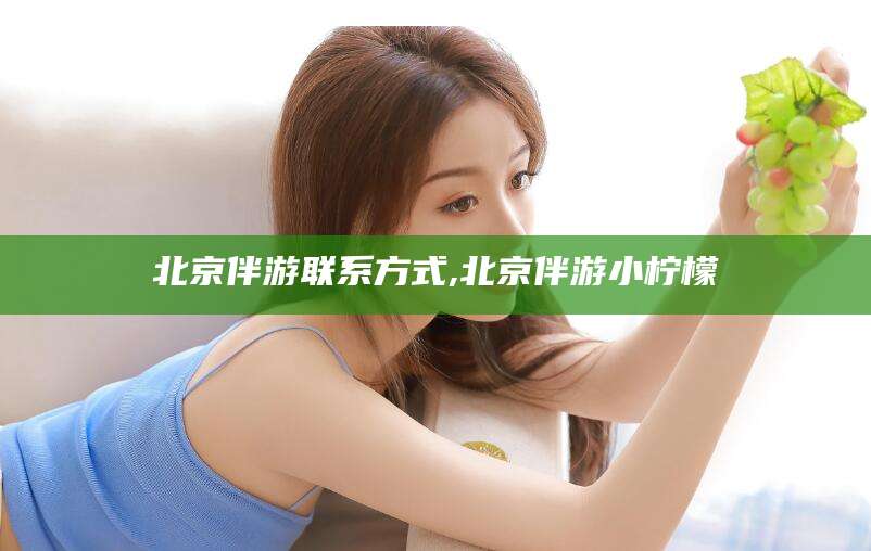 宜都北京伴游联系方式,北京伴游小柠檬