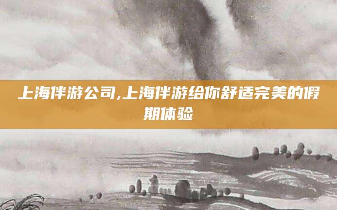 宜都上海伴游公司,上海伴游给你舒适完美的假期体验