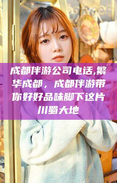 宜都成都伴游公司电话,繁华成都，成都伴游带你好好品味脚下这片川蜀大地