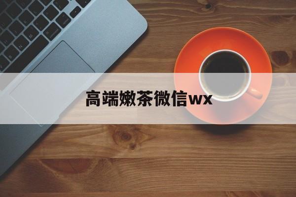 微信最新版708最新资讯（谁能告诉我哪里有宜都高端嫩茶微信wx？）