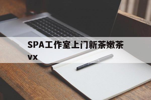 宜都广州哪里可以找约茶新茶的品茶地最新资讯（谁能告诉我哪里有宜都SPA工作室上门新茶嫩茶vx？）